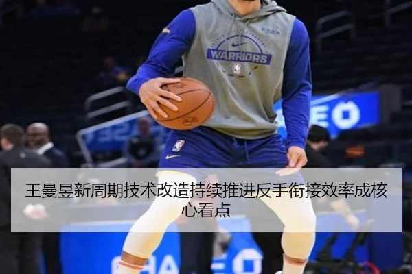 王曼昱新周期技术改造持续推进反手衔接效率成核心看点